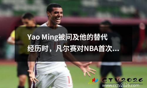 Yao Ming被问及他的替代经历时，凡尔赛对NBA首次亮相数据背后的隐藏式回应很有趣