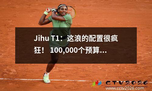 Jihu T1：这浪的配置很疯狂！ 100,000个预算将直接发射到“过度毕业生之王”中