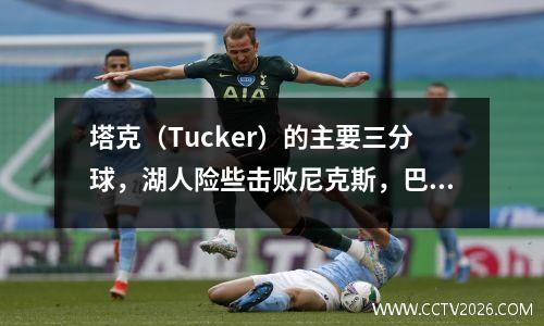 塔克（Tucker）的主要三分球，湖人险些击败尼克斯，巴雷特（Barrett）毁了兰德尔（Randall）和罗斯（Ross）在整个比赛中的努力