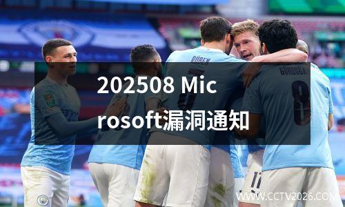 202508 Microsoft漏洞通知