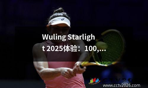 Wuling Starlight 2025体验：100,000级纯电轿车的务实选择