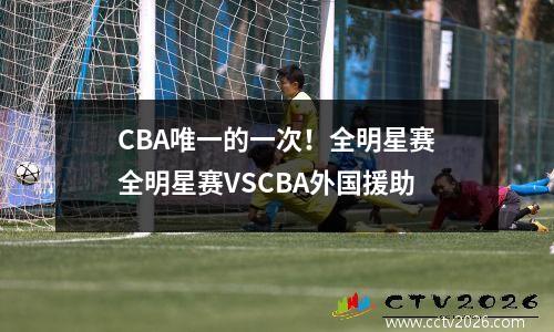 CBA唯一的一次！全明星赛全明星赛VSCBA外国援助