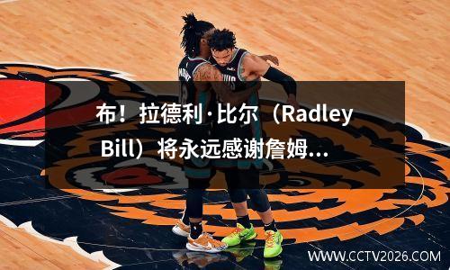 布！拉德利·比尔（Radley Bill）将永远感谢詹姆斯·哈登（James Harden）