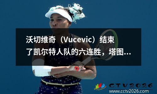 沃切维奇（Vucevic）结束了凯尔特人队的六连胜，塔图姆（Tatum