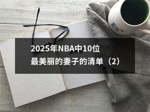 2025年NBA中10位最美丽的妻子的清单（2）