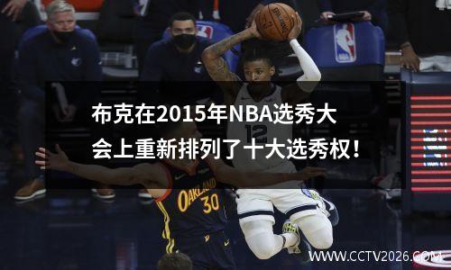 布克在2015年NBA选秀大会上重新排列了十大选秀权！