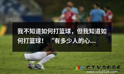 我不知道如何打篮球，但我知道如何打篮球！ “有多少人的心被触摸了？