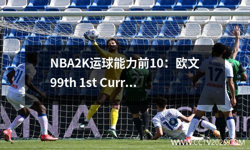 NBA2K运球能力前10：欧文99th 1st Curry 97th 2nd Harden 95th 7th