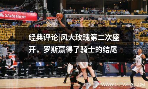 经典评论|风大玫瑰第二次盛开，罗斯赢得了骑士的结尾