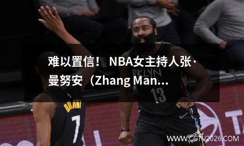 难以置信！ NBA女主持人张·曼努安（Zhang Manyuan）看起来像女性锚，并受到网民的称赞