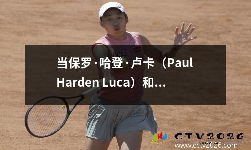 当保罗·哈登·卢卡（Paul Harden Luca）和其他人将球传给天空时