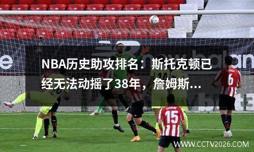 NBA历史助攻排名：斯托克顿已经无法动摇了38年，詹姆斯已经进入了前三名！