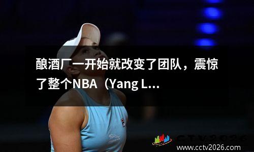 酿酒厂一开始就改变了团队，震惊了整个NBA（Yang Li Alexander）小说的小说结束了阅读