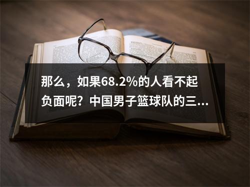 那么，如果68.2％的人看不起负面呢？中国男子篮球队的三分球降雨涌入了新西兰，并获得了最终票！