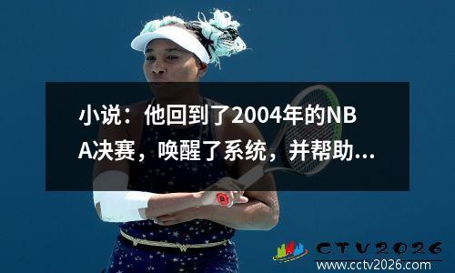 小说：他回到了2004年的NBA决赛，唤醒了系统，并帮助湖人赢得了冠军。