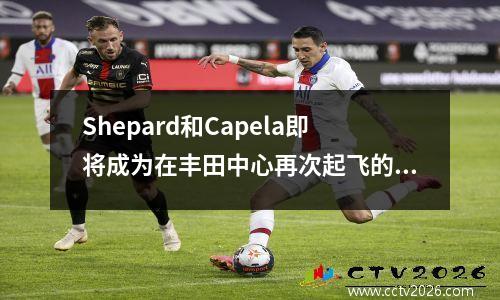 Shepard和Capela即将成为在丰田中心再次起飞的最佳合作伙伴！