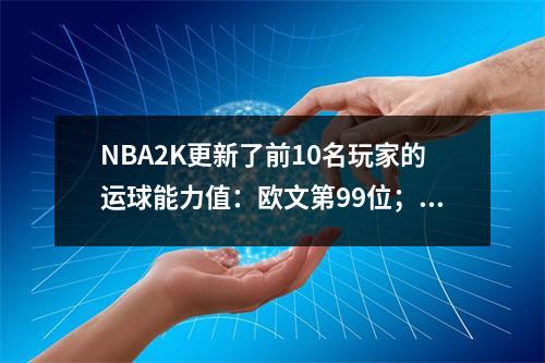 NBA2K更新了前10名玩家的运球能力值：欧文第99位；咖喱第97秒；哈登第95七