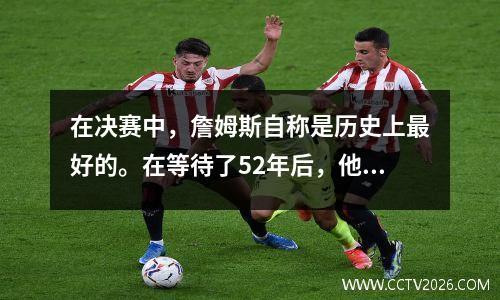 在决赛中，詹姆斯自称是历史上最好的。在等待了52年后，他为什么跪下哭泣？