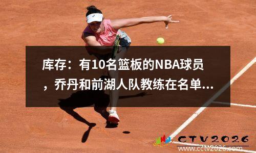 库存：有10名篮板的NBA球员，乔丹和前湖人队教练在名单上