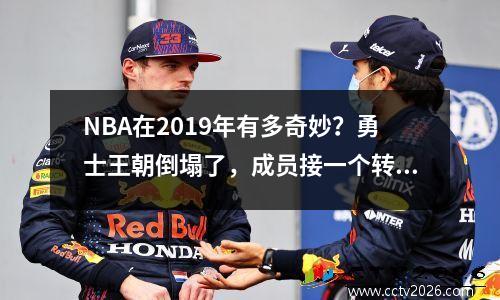 NBA在2019年有多奇妙？勇士王朝倒塌了，成员接一个转移了一个新时代