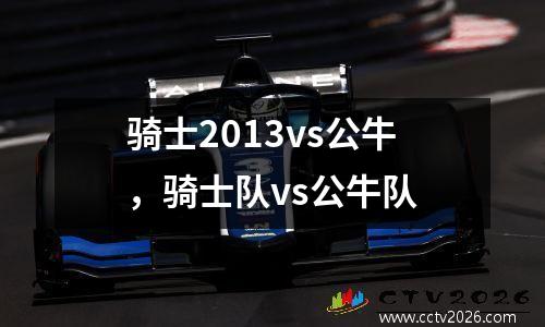 骑士2013vs公牛，骑士队vs公牛队