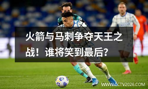 火箭与马刺争夺天王之战！谁将笑到最后？