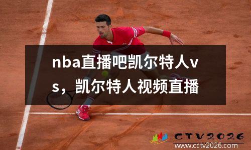 nba直播吧凯尔特人vs，凯尔特人视频直播