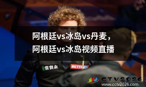 阿根廷vs冰岛vs丹麦，阿根廷vs冰岛视频直播