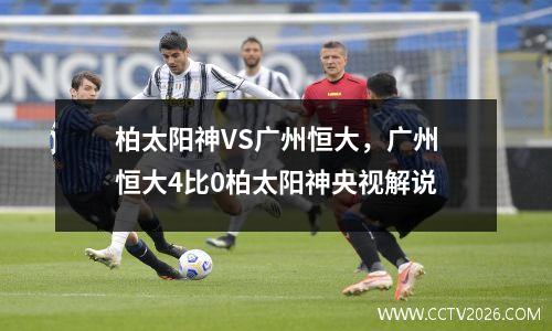 柏太阳神VS广州恒大，广州恒大4比0柏太阳神央视解说