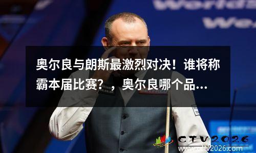 奥尔良与朗斯最激烈对决！谁将称霸本届比赛？，奥尔良哪个品牌好