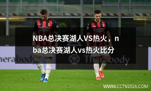 NBA总决赛湖人VS热火，nba总决赛湖人vs热火比分