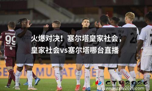 火爆对决！塞尔塔皇家社会，皇家社会vs塞尔塔哪台直播
