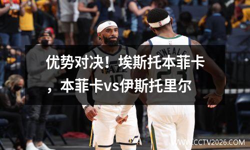 优势对决！埃斯托本菲卡，本菲卡vs伊斯托里尔