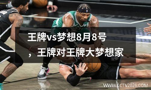 王牌vs梦想8月8号，王牌对王牌大梦想家