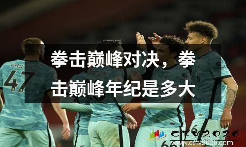 拳击巅峰对决，拳击巅峰年纪是多大