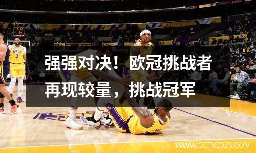 强强对决！欧冠挑战者再现较量，挑战冠军