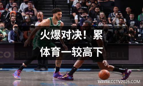 火爆对决！累体育一较高下