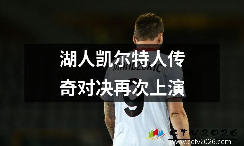 湖人凯尔特人传奇对决再次上演