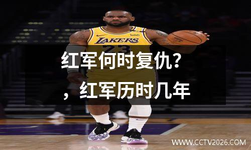 红军何时复仇？，红军历时几年