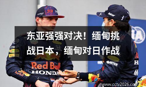 东亚强强对决！缅甸挑战日本，缅甸对日作战