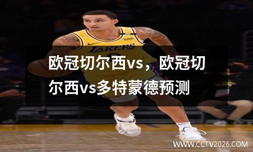 欧冠切尔西vs，欧冠切尔西vs多特蒙德预测