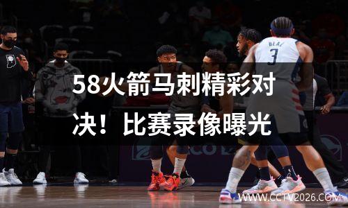 58火箭马刺精彩对决！比赛录像曝光