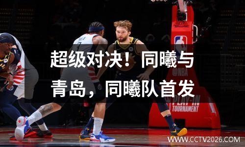 超级对决！同曦与青岛，同曦队首发