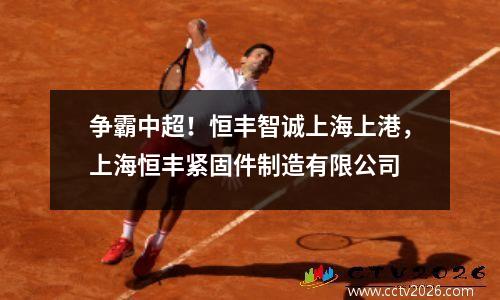 争霸中超！恒丰智诚上海上港，上海恒丰紧固件制造有限公司
