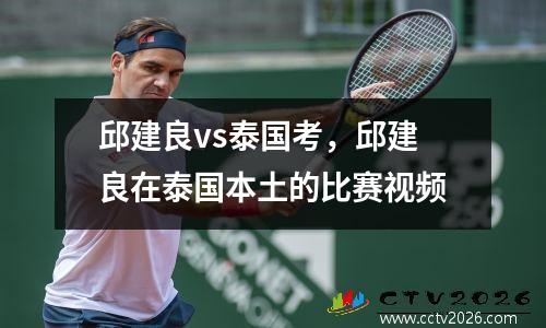 邱建良vs泰国考，邱建良在泰国本土的比赛视频