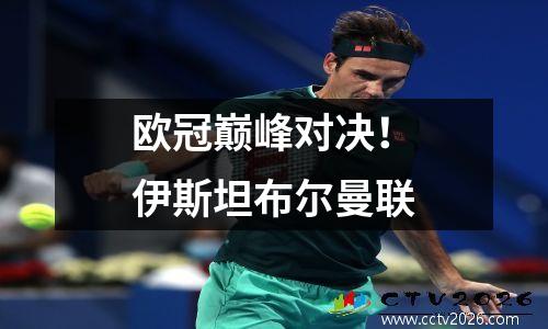 欧冠巅峰对决！伊斯坦布尔曼联