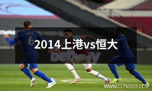 2014上港vs恒大