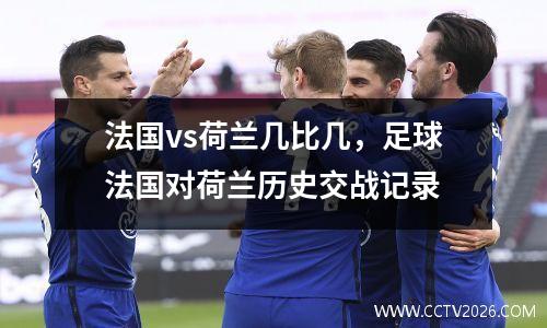 法国vs荷兰几比几，足球法国对荷兰历史交战记录
