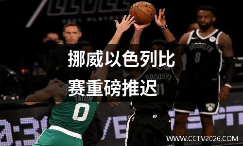 挪威以色列比赛重磅推迟