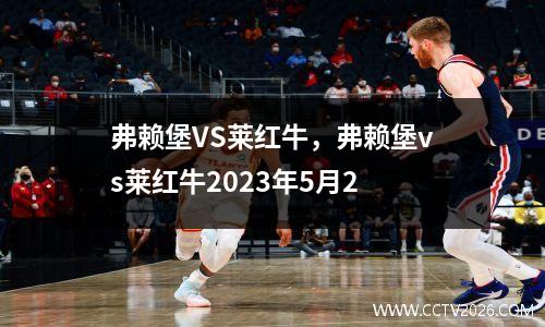 弗赖堡VS莱红牛，弗赖堡vs莱红牛2023年5月2